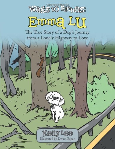Wags to Riches: Emma Lu: the True Story of a Dog's Journey from a Lonely Highway to Love - Kelly Lee - Kirjat - AuthorHouse - 9781496907264 - perjantai 25. huhtikuuta 2014