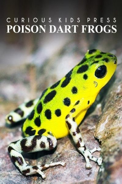Cover for Curious Kids Press · Poison Dart Frogs - Curious Kids Press: Kids Book About Animals and Wildlife, Children's Books 4-6 (Paperback Book) (2014)