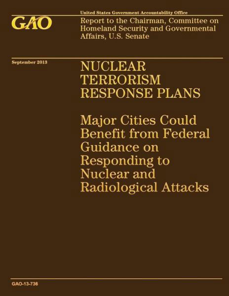 Nuclear Terrorism Response Plans: Major Cities Could Benefit from Federal Guidance on Responding to Nuclear and Radiological Attacks - United States Government Accountability - Books - Createspace - 9781502965264 - October 31, 2014