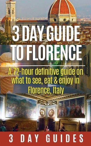 3 Day Guide to Florence: a 72-hour Definitive Guide on What to See, Eat and Enjoy in Florence, Italy - 3 Day City Guides - Bøger - Createspace - 9781511804264 - 20. april 2015