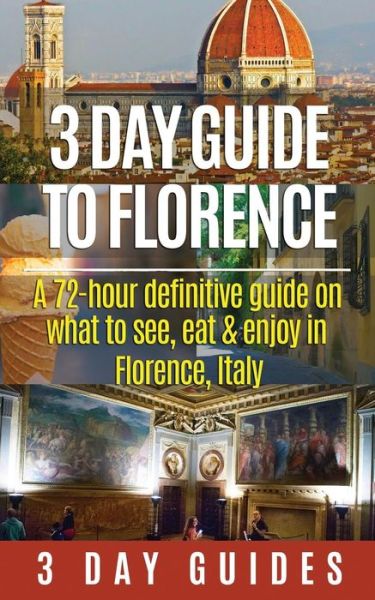 3 Day Guide to Florence: a 72-hour Definitive Guide on What to See, Eat and Enjoy in Florence, Italy - 3 Day City Guides - Books - Createspace - 9781511804264 - April 20, 2015