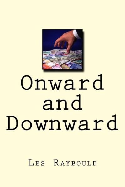 Onward and Downward: Money is Only a Problem if You Don't Have Any - Les Raybould - Books - Createspace - 9781514353264 - July 3, 2015