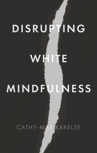 Cover for Cathy-Mae Karelse · Disrupting White Mindfulness: Race and Racism in the Wellbeing Industry (Paperback Book) (2024)