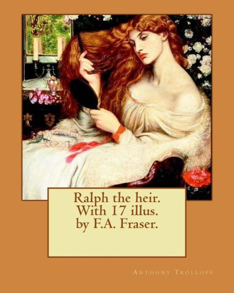 Ralph the Heir. with 17 Illus. by F.A. Fraser. by - Anthony Trollope - Livres - Createspace Independent Publishing Platf - 9781542888264 - 2 février 2017