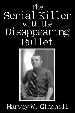 The Serial Killer with the Disappearing Bullet - Harvey W Gladhill - Books - Xlibris - 9781543472264 - December 20, 2017