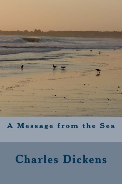 A Message from the Sea - Charles Dickens - Kirjat - Createspace Independent Publishing Platf - 9781546455264 - tiistai 16. toukokuuta 2017