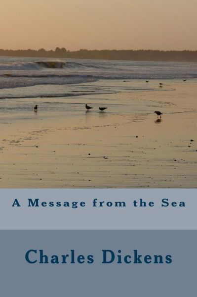 A Message from the Sea - Charles Dickens - Libros - Createspace Independent Publishing Platf - 9781546455264 - 16 de mayo de 2017