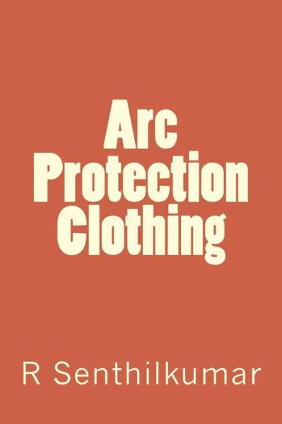 ARC Protection Clothing - R Senthilkumar - Books - Createspace Independent Publishing Platf - 9781548211264 - June 19, 2017