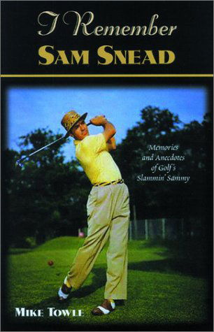 I Remember Sam Snead: Memories and Anecdotes - I Remember of Golf's Stammin Sammy - Mike Towle - Kirjat - Turner Publishing Company - 9781581823264 - torstai 15. toukokuuta 2003