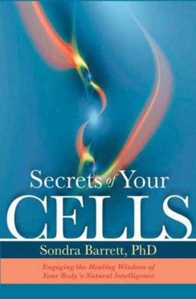 Secrets of Your Cells: Discovering Your Body's Inner Intelligence - Sondra Barrett - Books - Sounds True Inc - 9781604076264 - May 1, 2013
