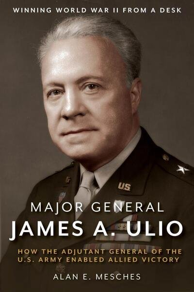 Cover for Alan E. Mesches · Major General James A. Ulio: How the Adjutant General of the U.S. Army Enabled Allied Victory (Hardcover bog) (2020)