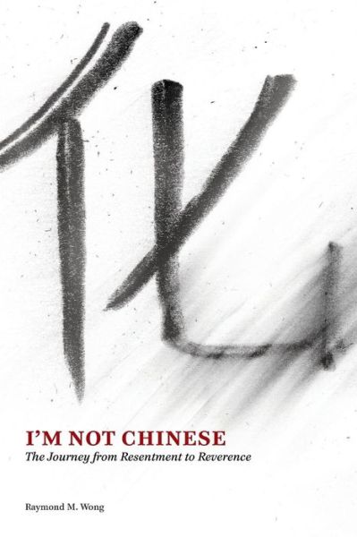 Cover for Raymond M Wong · I'm Not Chinese: The Journey from Resentment to Reverence (Paperback Book) (2014)