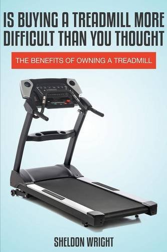 Cover for Sheldon Wright · Is Buying a Treadmill More Difficult Than You Thought: the Benefits of Owning a Treadmill (Paperback Book) (2013)