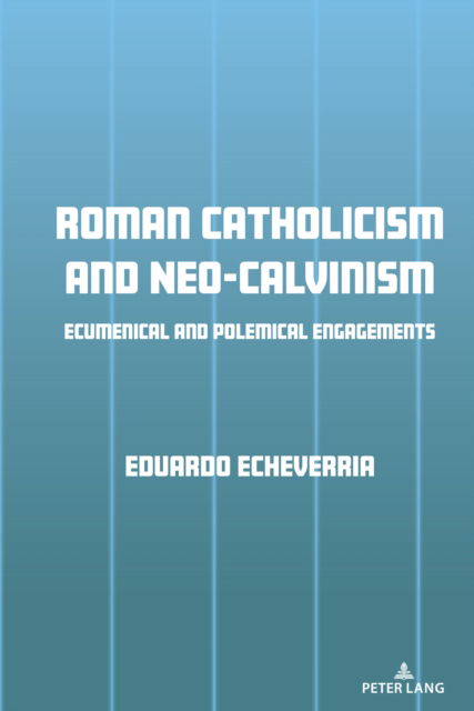 Cover for Eduardo J. Echeverria · Roman Catholicism and Neo-Calvinism : Ecumenical and Polemical Engagements (Hardcover Book) [New ed edition] (2024)