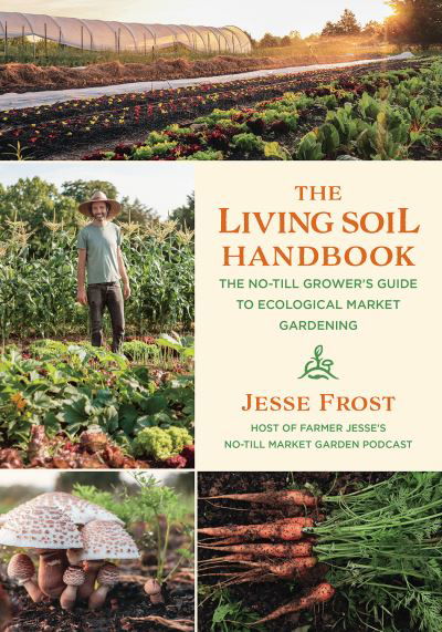 Cover for Jesse Frost · The Living Soil Handbook: The No-Till Grower's Guide to Ecological Market Gardening (Pocketbok) (2021)