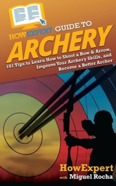 Cover for Howexpert · HowExpert Guide to Archery: 101 Tips to Learn How to Shoot a Bow &amp; Arrow, Improve Your Archery Skills, and Become a Better Archer (Paperback Book) (2021)