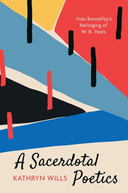 A Sacerdotal Poetics: Yves Bonnefoy's Reforging of W. B. Yeats - Kathryn Wills - Books - Wipf and Stock Publishers - 9781666708264 - March 6, 2023