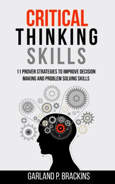 Cover for Garland P Brackins · Critical Thinking Skills: 11 Proven Strategies To Improve Decision Making And Problem Solving Skills (Paperback Book) (2020)