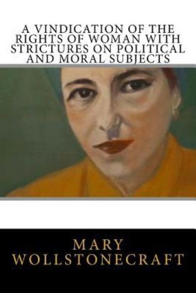 A Vindication of the Rights of Woman with Strictures on Political and Moral Subjects - Mary Wollstonecraft - Kirjat - Createspace Independent Publishing Platf - 9781720765264 - keskiviikko 6. kesäkuuta 2018