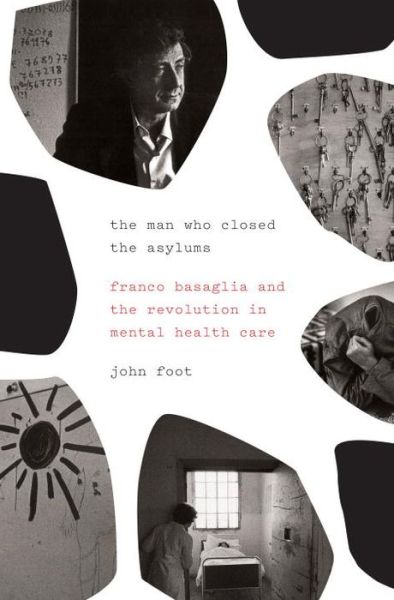 Cover for John Foot · The Man Who Closed the Asylums: Franco Basaglia and the Revolution in Mental Health Care (Hardcover Book) (2015)