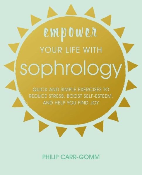 Cover for Philip Carr-Gomm · Empower Your Life with Sophrology: Quick and Simple Exercises to Reduce Stress, Boost Self-Esteem, and Help You Find Joy (Paperback Book) (2019)