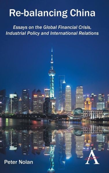 Cover for Peter Nolan · Re-balancing China: Essays on the Global Financial Crisis, Industrial Policy and International Relations (Hardcover Book) (2014)