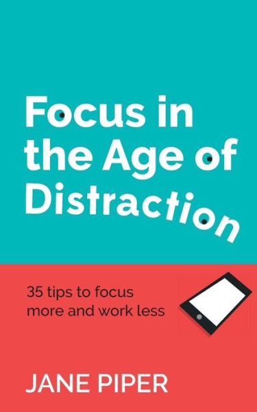 Cover for Jane Piper · Focus in the Age of Distraction: 35 tips to focus more and work less (Pocketbok) (2018)