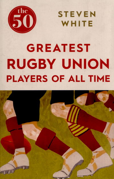 Cover for Steven White · The 50 Greatest Rugby Union Players of All Time - The 50 (Paperback Book) (2015)