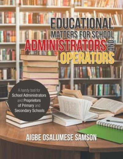 Cover for Aigbe Osalumese Samson · Educational Matters for School Administrators and Operators: A Handy Tool for School Administrators and Proprietors of Primary and Secondary Schools (Taschenbuch) (2019)