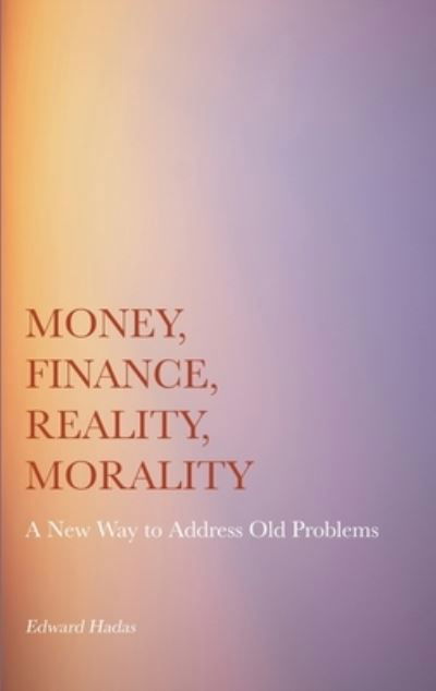 Cover for Edward Hadas · Money, Finance, Reality, Morality: A New Way to Address Old Problems (Inbunden Bok) [New edition] (2022)