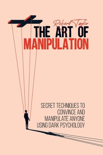 Cover for Robert Taylor · The Art of Manipulation: Secret Techniques to Convince and Manipulate Anyone Using Dark Psychology (Paperback Book) (2021)