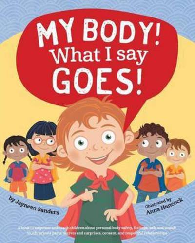 Cover for Jayneen Sanders · My Body! What I Say Goes!: Teach children body safety, safe / unsafe touch, private parts, secrets / surprises, consent, respect (Paperback Book) (2016)