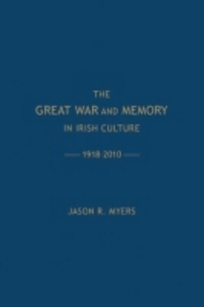 Cover for Jason Myers · The Great War and Memory in Irish Culture, 1918-2010 - Irish Research Series (Inbunden Bok) (2012)