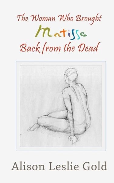 The Woman Who Brought Matisse Back from the Dead - Alison Leslie Gold - Libros - TMI Publishing - 9781938371264 - 12 de febrero de 2016