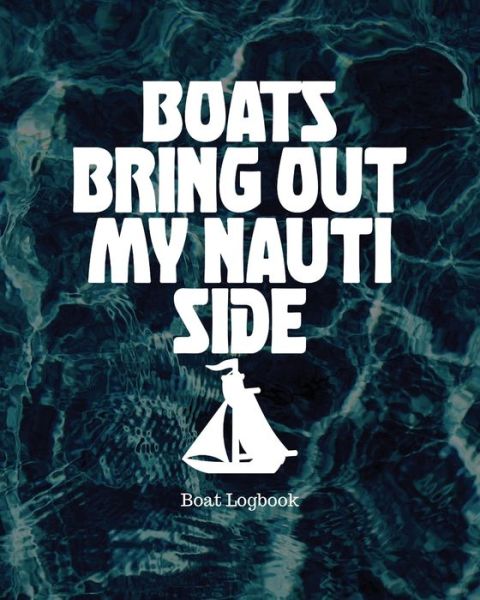 Cover for Holly Placate · Boats Bring Out My Nauti Side: Boat Logbook (Paperback Book) (2020)