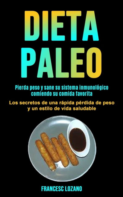 Cover for Francesc Lozano · Dieta Paleo: Pierda peso y sane su sistema inmunologico comiendo su comida favorita (Los secretos de una rapida perdida de peso y un estilo de vida saludable) (Paperback Book) (2020)