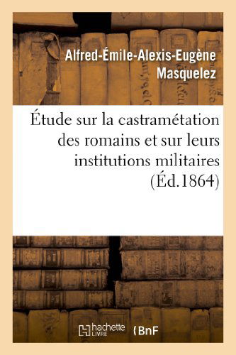 Etude Sur La Castrametation Des Romains et Sur Leurs Institutions Militaires - Masquelez-a-e-a-e - Livros - HACHETTE LIVRE-BNF - 9782011754264 - 1 de julho de 2013