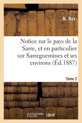 Notice Sur Le Pays de la Sarre, Et En Particulier Sur Sarreguemines Et Ses Environs Tome 2 - N Box - Bücher - Hachette Livre - BNF - 9782014526264 - 2017