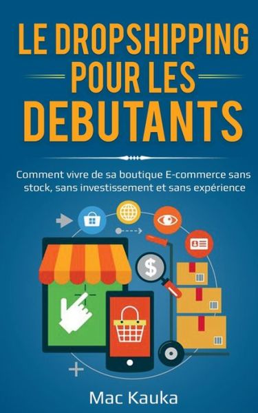 Cover for Mac Kauka · Le dropshipping pour les debutants: Comment vivre de sa boutique E-commerce sans stock, sans investissement et sans experience. (Paperback Book) (2020)