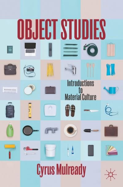 Cyrus Mulready · Object Studies: Introductions to Material Culture (Paperback Book) [1st ed. 2023 edition] (2023)