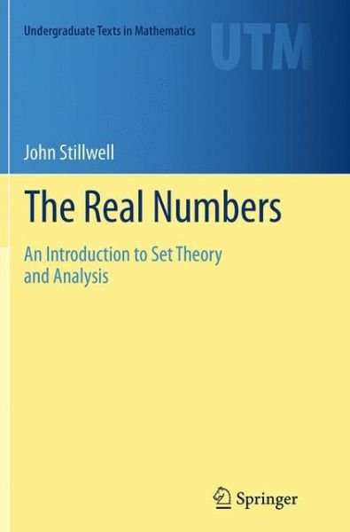 Cover for John Stillwell · The Real Numbers: An Introduction to Set Theory and Analysis - Undergraduate Texts in Mathematics (Paperback Book) [Softcover reprint of the original 1st ed. 2013 edition] (2016)