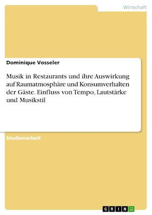 Cover for Dominique Vosseler · Musik in Restaurants und ihre Auswirkung auf Raumatmosphare und Konsumverhalten der Gaste. Einfluss von Tempo, Lautstarke und Musikstil (Paperback Book) (2021)
