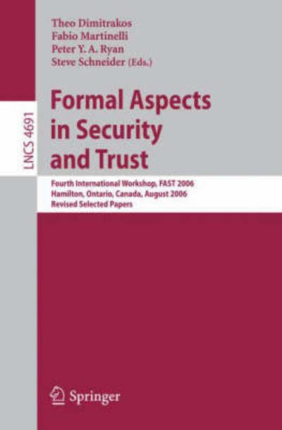 Cover for Theo Dimitrakos · Formal Aspects in Security and Trust: Fourth International Workshop, Fast 2006, Hamilton, Ontario, Canda, August 26-27, 2006, Revised Selected Papers - Lecture Notes in Computer Science / Security and Cryptology (Paperback Book) (2007)
