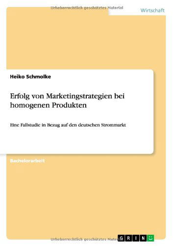 Cover for Heiko Schmolke · Erfolg von Marketingstrategien bei homogenen Produkten: Eine Fallstudie in Bezug auf den deutschen Strommarkt (Paperback Book) [German edition] (2011)