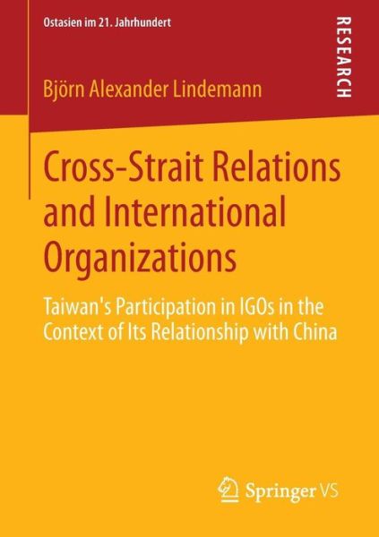 Cross-Strait Relations and International Organizations: Taiwan's Participation in IGOs in the Context of Its Relationship with China - Ostasien im 21. Jahrhundert - Bjoern Alexander Lindemann - Kirjat - Springer - 9783658055264 - torstai 17. huhtikuuta 2014