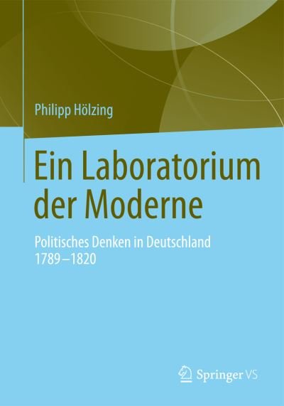 Cover for Philipp Holzing · Ein Laboratorium Der Moderne: Politisches Denken in Deutschland 1789-1820 (Inbunden Bok) [2015 edition] (2015)