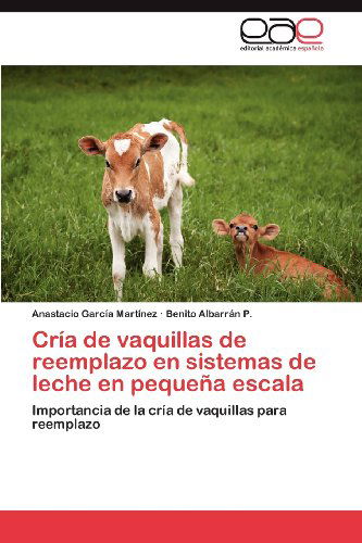 Cría De Vaquillas De Reemplazo en Sistemas De Leche en Pequeña Escala: Importancia De La Cría De Vaquillas Para Reemplazo - Benito Albarrán P. - Boeken - Editorial Académica Española - 9783659003264 - 26 april 2012