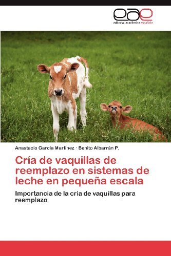 Cover for Benito Albarrán P. · Cría De Vaquillas De Reemplazo en Sistemas De Leche en Pequeña Escala: Importancia De La Cría De Vaquillas Para Reemplazo (Paperback Book) [Spanish edition] (2012)