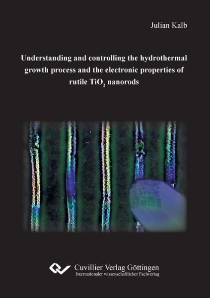 Cover for Julian Kalb · Understanding and controlling the hydrothermal growth process and the electronic properties of rutile TiO2 nanorods (Paperback Book) (2019)