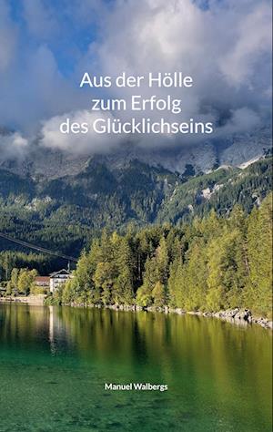 Cover for Manuel Walbergs · Aus der Hölle zum Erfolg des Glücklichseins (Book) (2024)